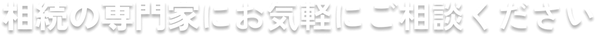相続の専門家にお気軽にご相談ください